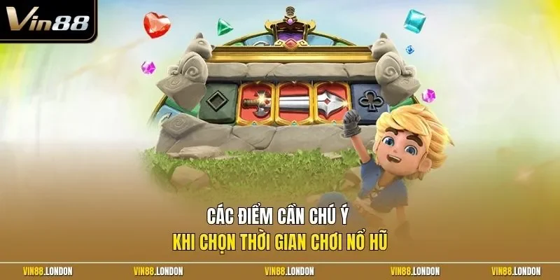 Các điểm cần chú ý khi chọn thời gian chơi nổ hũ