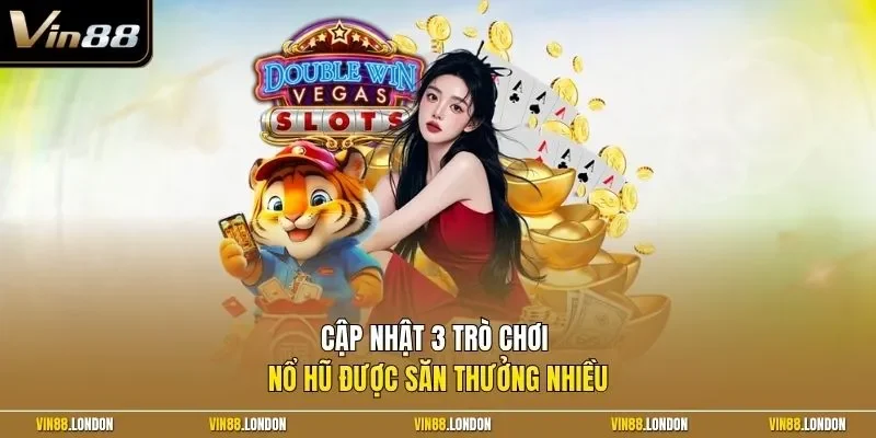 Cập nhật 3 trò chơi nổ hũ được săn thưởng nhiều