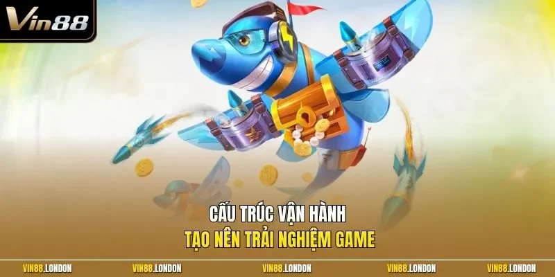 Cấu trúc vận hành tạo nên trải nghiệm game