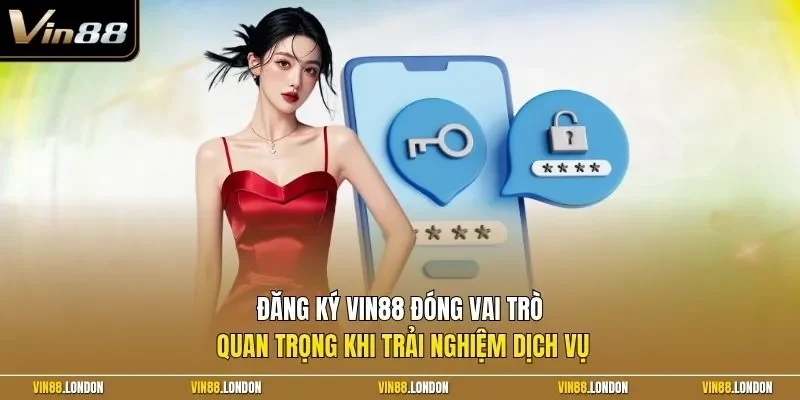 Đăng ký Vin88 đóng vai trò quan trọng khi trải nghiệm dịch vụ