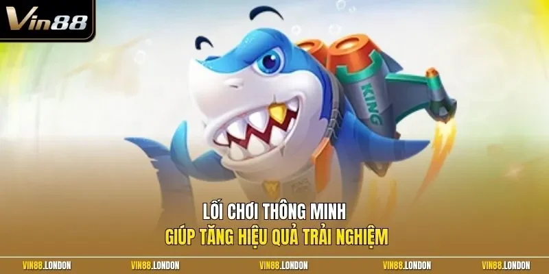 Lối chơi thông minh giúp tăng hiệu quả trải nghiệm
