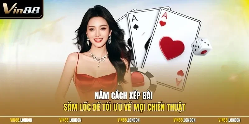 Nắm cách xếp bài Sâm Lốc để tối ưu về mọi chiến thuật
