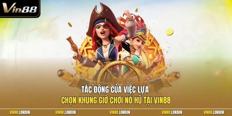 Tác động của việc lựa chọn khung giờ chơi nổ hũ tại Vin88